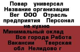 Повар - универсал › Название организации ­ Вег, ООО › Отрасль предприятия ­ Персонал на кухню › Минимальный оклад ­ 55 000 - Все города Работа » Вакансии   . Тверская обл.,Нелидово г.